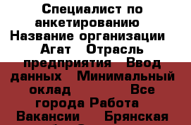 Специалист по анкетированию › Название организации ­ Агат › Отрасль предприятия ­ Ввод данных › Минимальный оклад ­ 20 000 - Все города Работа » Вакансии   . Брянская обл.,Сельцо г.